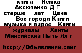  книга   “Немка“ Аксютенко Д.Г.  старше 18 лет. › Цена ­ 100 - Все города Книги, музыка и видео » Книги, журналы   . Ханты-Мансийский,Пыть-Ях г.